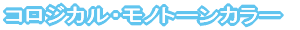 コロジカル　モノトーンカラー
